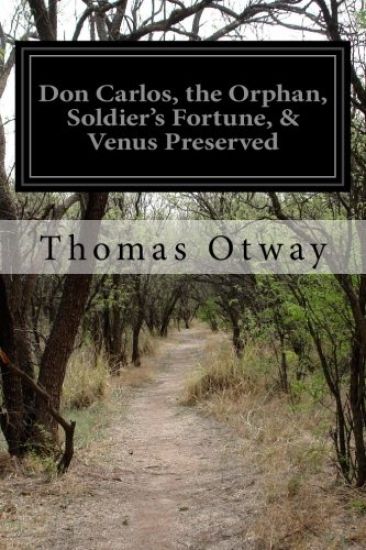 Don Carlos, the Orphan, Soldier's Fortune, & Venus Preserved