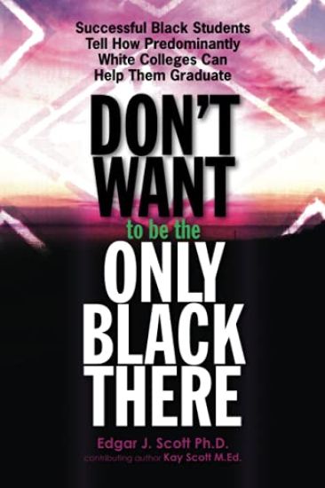 Don't Want to be the Only Black There: Successful Black Students Tell How Predominantly White Colleges Can Help Them Graduate