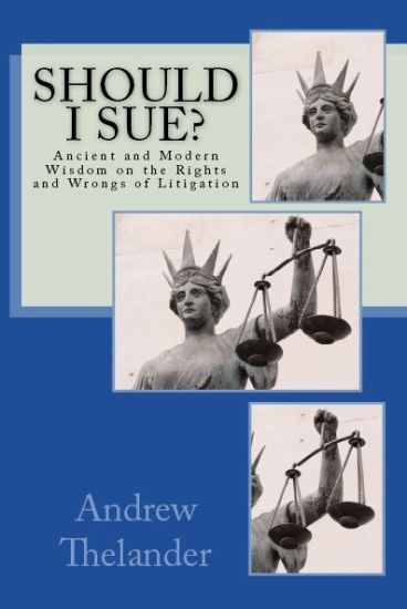 Should I Sue?: Ancient and Modern Wisdom on the Rights and Wrongs of Litigation