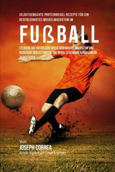 Selbstgemachte Proteinriegel-Rezepte fur ein beschleunigtes Muskelwachstum im Fussball: Steigere auf naturliche Weise dein Muskelwachstum und reduzier