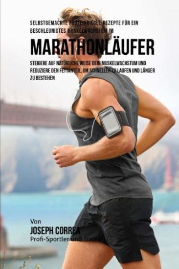 Selbstgemachte Proteinriegel-Rezepte fur ein beschleunigtes Muskelwachstum fur Marathonlaufer: Steigere auf naturliche Weise dein Muskelwachstum und r