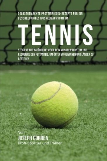 Selbstgemachte Proteinriegel-Rezepte fur ein beschleunigtes Muskelwachstum im Tennis: Steigere auf naturliche Weise dein Muskelwachstum und reduziere
