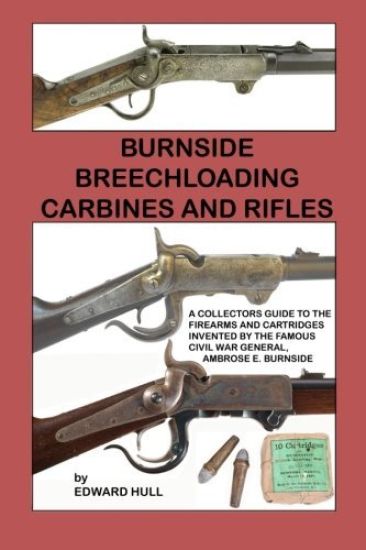 Burnside Breechloading Carbines and Rifles: A Collectors Guide to The Firearms and Cartridges Invented by The Famous Civil War General, Ambrose E. Bur