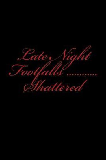Late Night Footfalls: Shattered