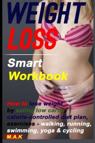 WEIGHT LOSS Smart Workbook: How to lose weight by eating low carbs, calorie-controlled diet plan, exercises - walking, running, swimming, yoga & c