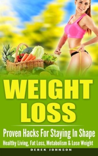 Weight Loss: Proven Hacks For Staying In Shape - Healthy Living, Fat Loss, Metabolism & Lose Weight