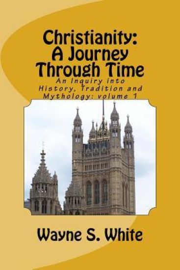 Christianity: A Journey Through Time: An Inquiry into History, Tradition and Mythology