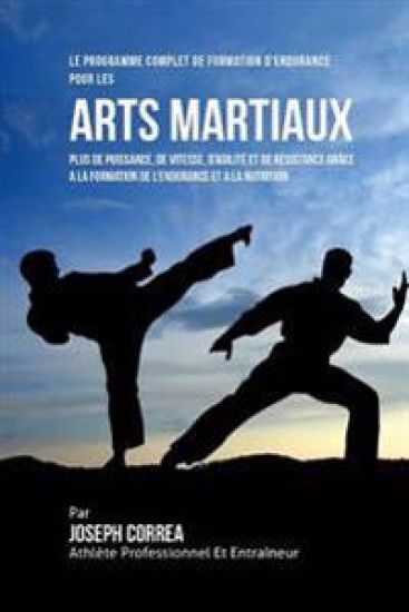 Le Programme Complet De Formation D'Endurance Pour Les Arts Martiaux: Plus De Puissance, De Vitesse, D'agilite Et De Resistance Grace A La Formation D