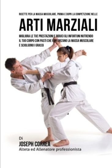 Ricette Per La Massa Muscolare, Prima E Dopo La Competizione Nelle Arti Marziali: Migliora Le Tue Prestazioni E Riduci Gli Infortuni Nutrendo Il Tuo C