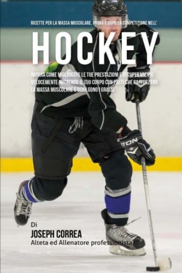 Ricette Per La Massa Muscolare, Prima E Dopo La Competizione Nell'hockey: Impara Come Migliorare Le Tue Prestazioni E Recuperare Piu Velocemente Nutre