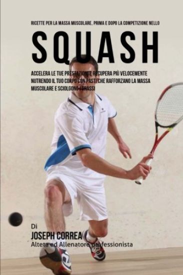 Ricette Per La Massa Muscolare, Prima E Dopo La Competizione Nello Squash: Accelera Le Tue Prestazioni E Recupera Piu Velocemente Nutrendo Il Tuo Corp