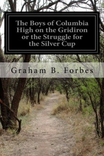 The Boys of Columbia High on the Gridiron or the Struggle for the Silver Cup