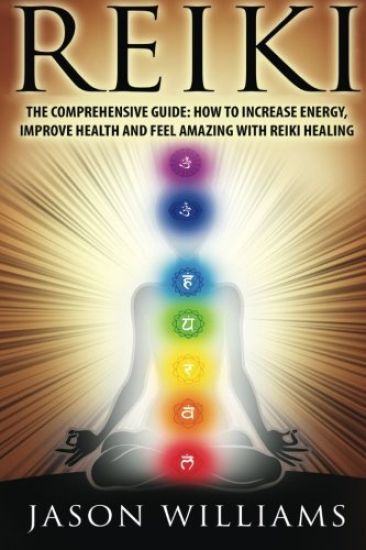 Reiki: The Comprehensive Guide - How to Increase Energy, Improve Health, and Feel Amazing with Reiki Healing