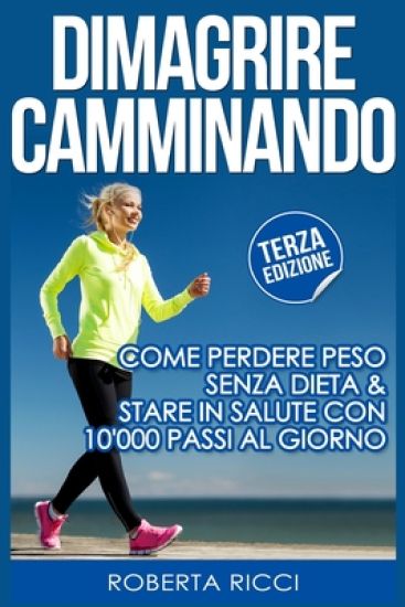 Dimagrire Camminando: Come Perdere Peso Senza Dieta E Stare In Salute Con 10'000 Passi Al Giorno