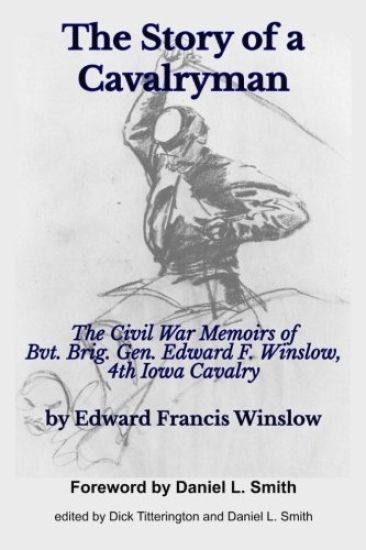 The Story of a Cavalryman: The Civil War Memoirs of Bvt. Brig. Gen. Edward F. Winslow, 4th Iowa Cavalry