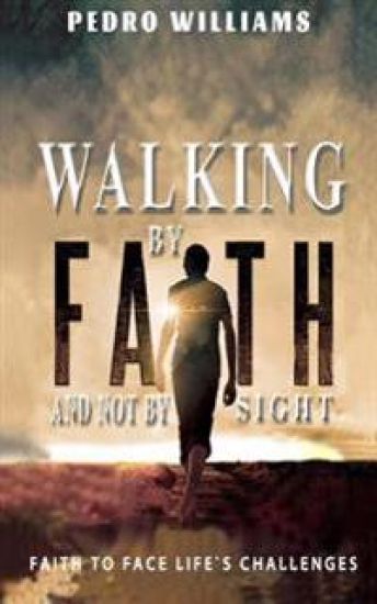 Walking By Faith And Not By Sight: Faith To Face Life's Challenges