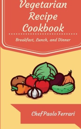 Vegetarian Recipe Cookbook: The Ultimate Day to Day Recipe Book: Vegetarian Breakfast, Lunch, and Dinner Recipes