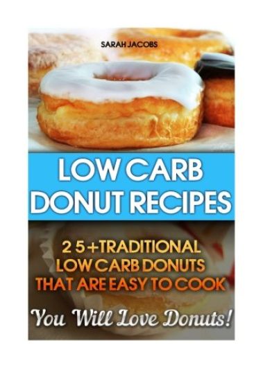 Low Carb Donut Recipes: 25+Traditional Low Carb Donuts That Are Easy To Cook. You Will Love Donuts!: Low Carb Cookbook, Low Carb Diet, Low Car