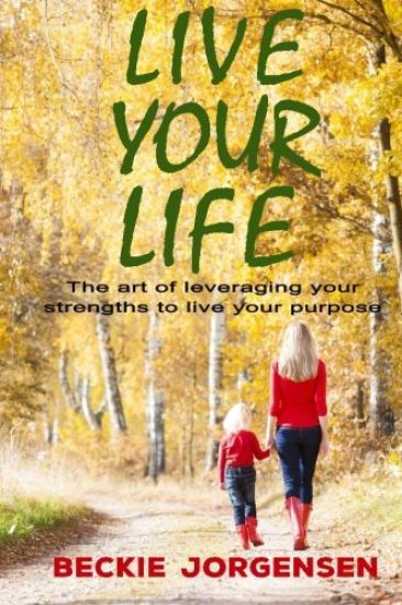 Live Your Life: The Art of Leveraging Your Strengths to Live Your Purpose