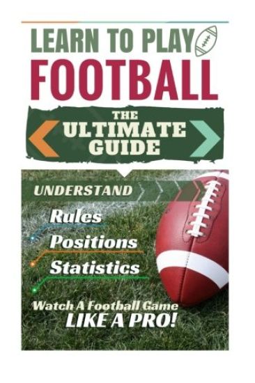 Football: Learn to Play Football: The Ultimate Guide to Understand Football Rules, Football Positions, Football Statistics and W