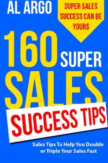 160 Super Sales Success Tips: Sales Tips to Help You Double or Triple Your Sales FAST