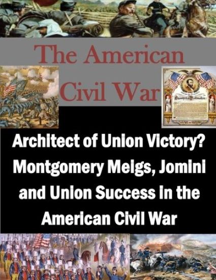Architect of Union Victory? Montgomery Meigs, Jomini and Union Success in the American Civil War
