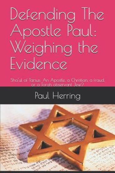Defending the Apostle Paul: Weighing the Evidence: Sha'ul of Tarsus: An Apostle, a Christian, a Fraud, or a Torah Observant Jew?
