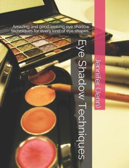 Eye Shadow Techniques: Amazing and Good Looking Eye Shadow Techniques for Every Kind of Eye Shapes.