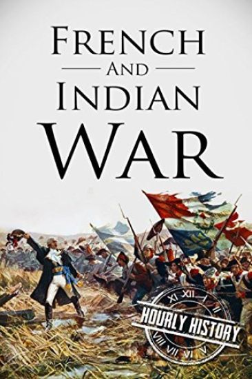 French and Indian War: A History From Beginning to End