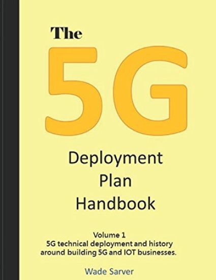 The 5G Deployment Plan Handbook: Volume 1, 5G technical deployment and history around building 5G and IOT businesses.