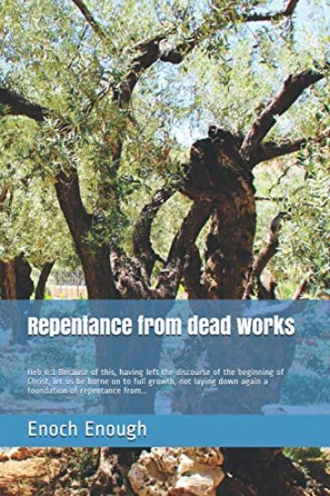 Repentance from dead works: Heb 6:1 Because of this, having left the discourse of the beginning of Christ, let us be borne on to full growth, not