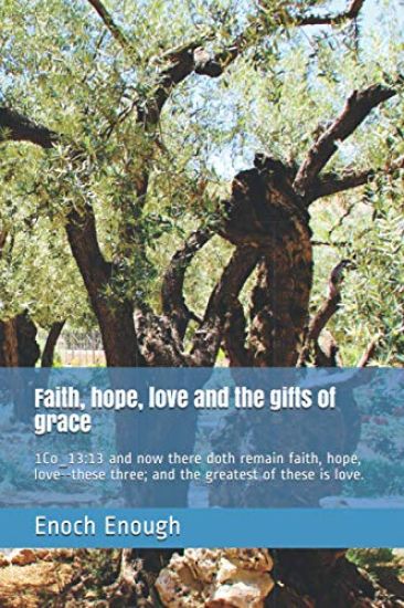Faith, hope, love and the gifts of grace: 1Co_13:13 and now there doth remain faith, hope, love--these three; and the greatest of these is love.