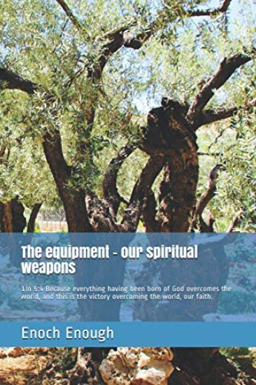 The equipment - our spiritual weapons: 1Jn 5:4 Because everything having been born of God overcomes the world, and this is the victory overcoming the