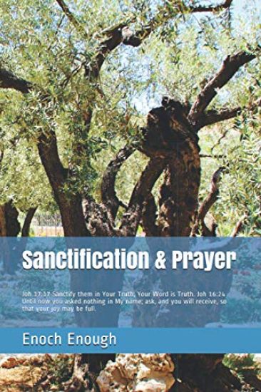 Sanctification & Prayer: Joh 17:17 Sanctify them in Your Truth; Your Word is Truth. Joh 16:24 Until now you asked nothing in My name; ask, and