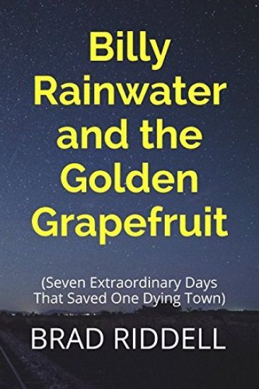 Billy Rainwater and the Golden Grapefruit: Seven Extraordinary Days That Saved One Dying Town