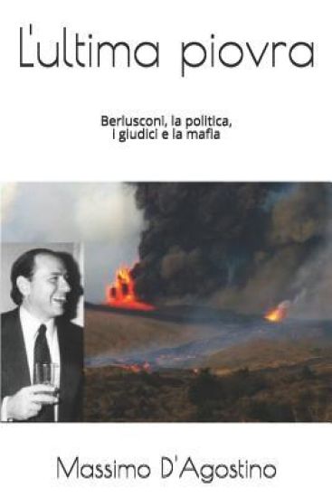 L'Ultima Piovra: Berlusconi, La Politica, I Giudici E La Mafia