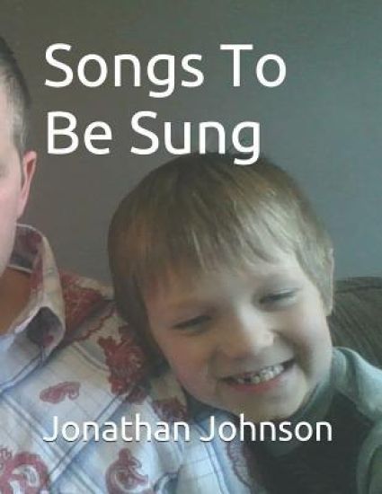 Songs to Be Sung: A Collection of Original Song Lyrics by Jonathan Sebastian Maxwell Johnson