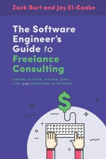 The Software Engineer's Guide to Freelance Consulting: The New Book That Encompasses Finding and Maintaining Clients as a Software Developer, Tax and