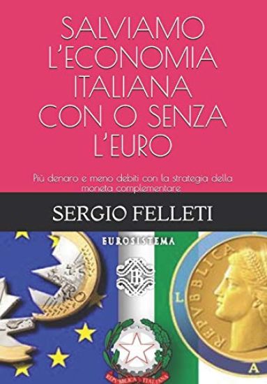 Salviamo l'Economia Italiana - Con O Senza l'Euro: Più denaro e meno debiti con la strategia della moneta complementare indipendente, intercambiabile