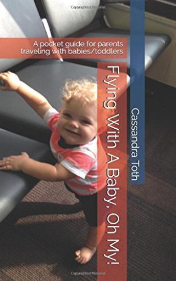 Flying With A Baby, Oh My!: A pocket guide for parents traveling with babies/toddlers