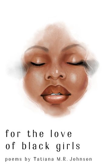 for the love of black girls: poems by Tatiana M.R. Johnson