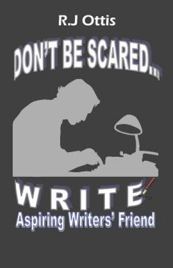 Don't Be Scared... W R I T E !: Aspiring writers' friend