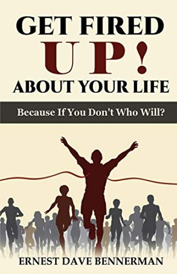 Get Fired Up! About Your Life: Because If You Don't Who Will?