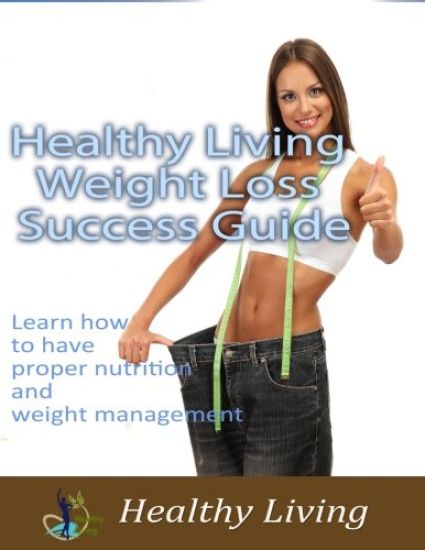 Healthy Living Weight Loss Success Guide: Learn how to have proper nutrition and weight management