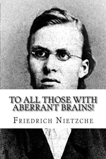 To all Those with Aberrant Brains!: The Complete Works of Freidrich Nietzche
