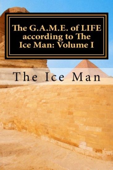 The G.A.M.E. of LIFE according to The Ice Man: Volume I