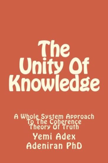 The Unity Of Knowledge: A Whole System Approach To The Coherence Theory Of Truth