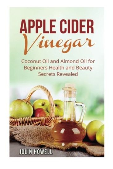 Apple Cider Vinegar, Coconut Oil and Almond Oil for Beginners: Health and Beauty Secrets Revealed