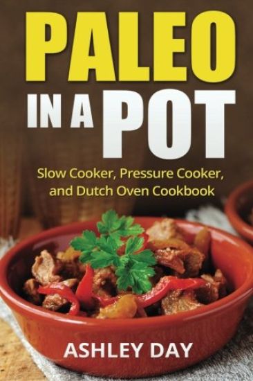 Paleo in a Pot: Slow Cooker, Pressure Cooker, and Dutch Oven Cookbook