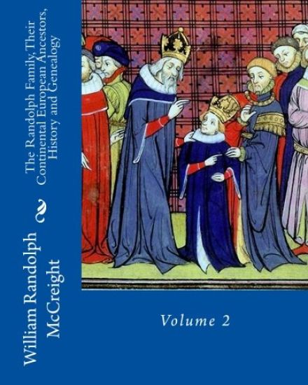 The Randolph Family, Their Continental European Ancestors, History and Genealogy: Volume 2